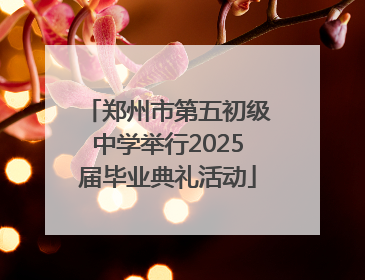 郑州市第五初级中学举行2025届毕业典礼活动