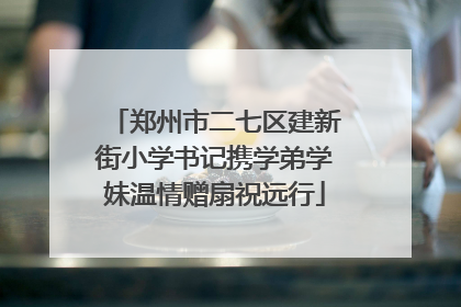 郑州市二七区建新街小学书记携学弟学妹温情赠扇祝远行