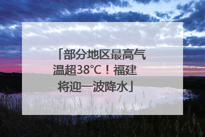 部分地区最高气温超38℃！福建将迎一波降水
