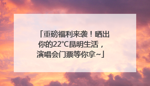 重磅福利来袭！晒出你的22℃昆明生活，演唱会门票等你拿~