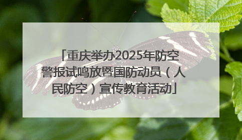 重庆举办2025年防空警报试鸣放暨国防动员（人民防空）宣传教育活动