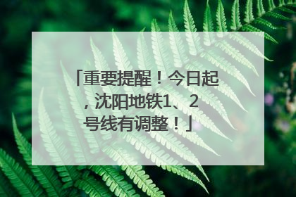 重要提醒！今日起，沈阳地铁1、2 号线有调整！
