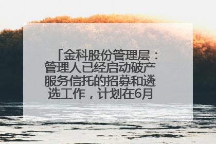 金科股份管理层：管理人已经启动破产服务信托的招募和遴选工作，计划在6月初召开评审会