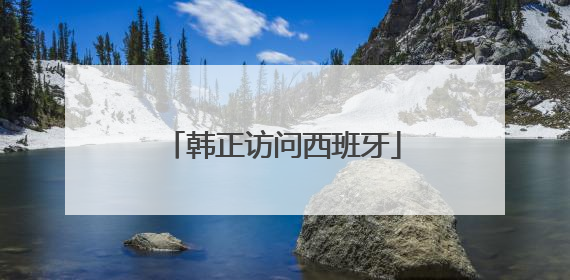 韩正访问西班牙