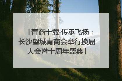 青商十载·传承飞扬：长沙望城青商会举行换届大会暨十周年盛典