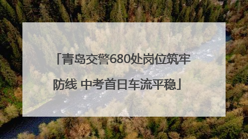 青岛交警680处岗位筑牢防线 中考首日车流平稳