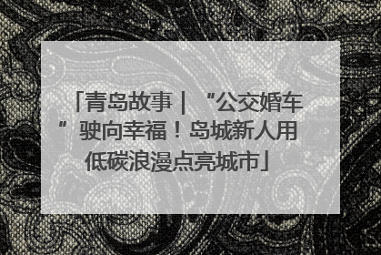 青岛故事｜“公交婚车”驶向幸福！岛城新人用低碳浪漫点亮城市