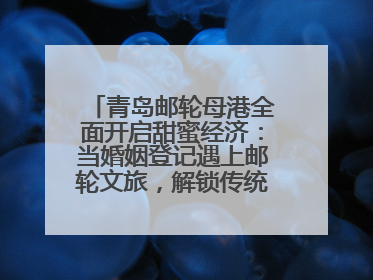 青岛邮轮母港全面开启甜蜜经济：当婚姻登记遇上邮轮文旅，解锁传统文化与现代浪漫的双重密码