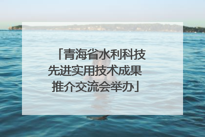 青海省水利科技先进实用技术成果推介交流会举办