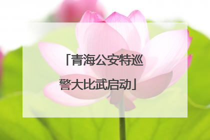 青海公安特巡警大比武启动