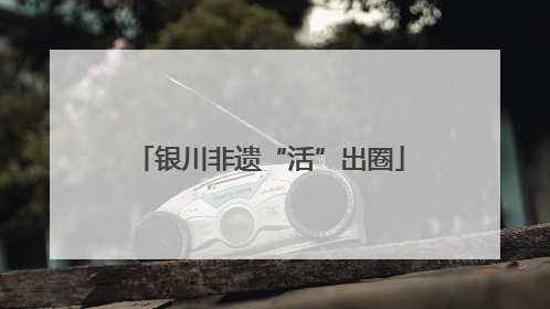 银川非遗“活”出圈