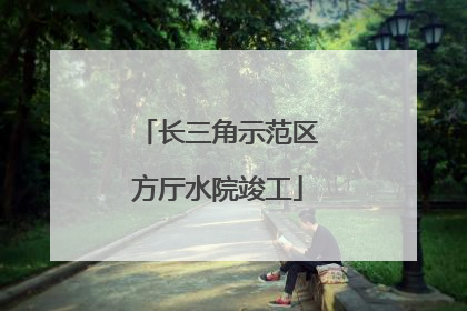 长三角示范区方厅水院竣工
