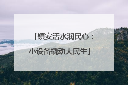 镇安活水润民心：小设备撬动大民生