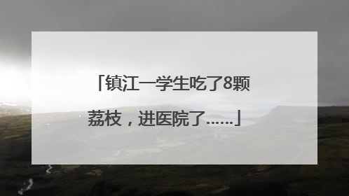 镇江一学生吃了8颗荔枝，进医院了……