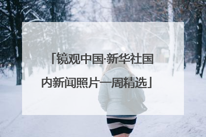 镜观中国·新华社国内新闻照片一周精选