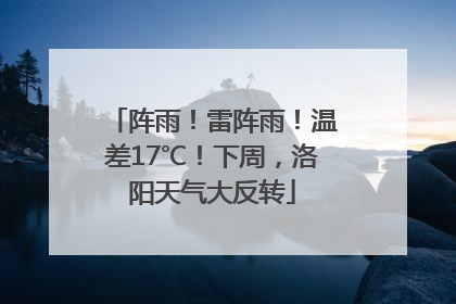阵雨！雷阵雨！温差17℃！下周，洛阳天气大反转