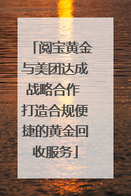 阅宝黄金与美团达成战略合作 打造合规便捷的黄金回收服务