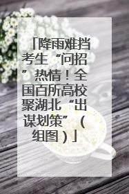 降雨难挡考生“问招”热情！全国百所高校聚湖北“出谋划策”（组图）