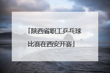 陕西省职工乒乓球比赛在西安开赛
