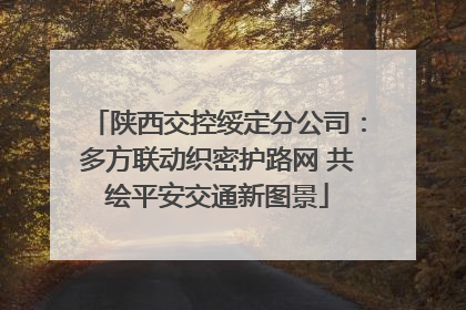 陕西交控绥定分公司：多方联动织密护路网 共绘平安交通新图景