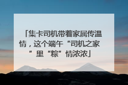 集卡司机带着家属传温情，这个端午“司机之家”里“粽”情浓浓