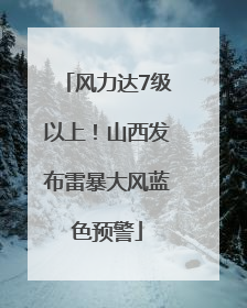 风力达7级以上！山西发布雷暴大风蓝色预警