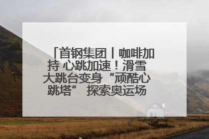 首钢集团丨咖啡加持 心跳加速！滑雪大跳台变身“顽酷心跳塔” 探索奥运场馆利用新途径