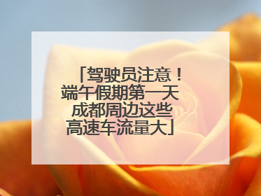 驾驶员注意！端午假期第一天 成都周边这些高速车流量大