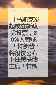 马斯克发起成立新政党投票，80%人赞成！特朗普：将很快公布下任美联储主席！特斯拉股价反弹，美股美元齐涨，全球大型机构从美国撤资
