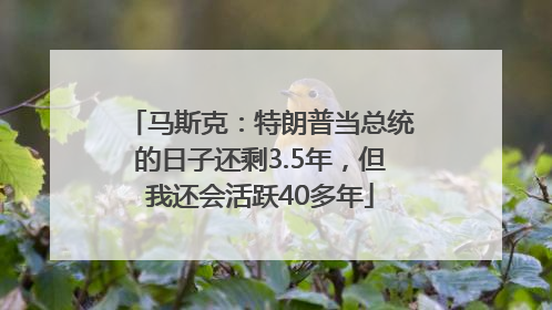 马斯克：特朗普当总统的日子还剩3.5年，但我还会活跃40多年