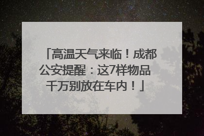 高温天气来临！成都公安提醒：这7样物品千万别放在车内！
