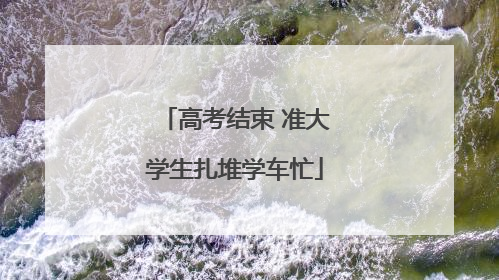 高考结束 准大学生扎堆学车忙