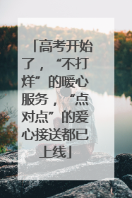 高考开始了，“不打烊”的暖心服务，“点对点”的爱心接送都已上线