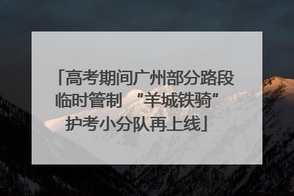 高考期间广州部分路段临时管制 “羊城铁骑”护考小分队再上线
