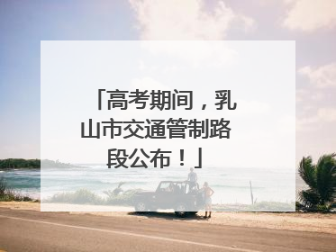 高考期间，乳山市交通管制路段公布！