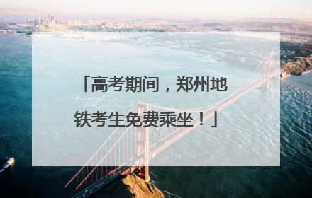 高考期间，郑州地铁考生免费乘坐！