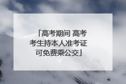 高考期间 高考考生持本人准考证可免费乘公交