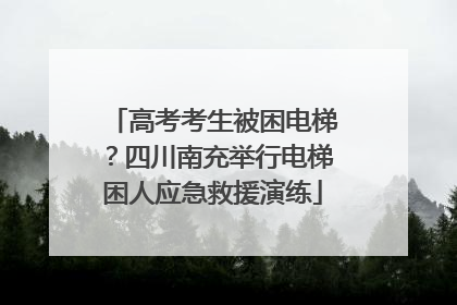 高考考生被困电梯？四川南充举行电梯困人应急救援演练