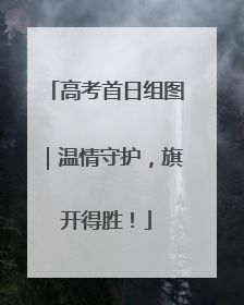 高考首日组图｜温情守护，旗开得胜！