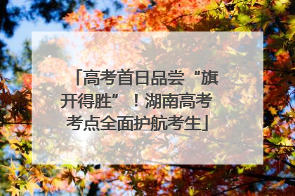 高考首日品尝“旗开得胜”！湖南高考考点全面护航考生