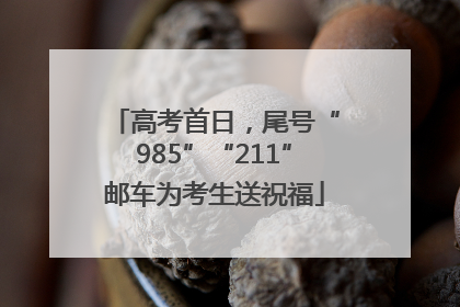 高考首日，尾号“985”“211”邮车为考生送祝福