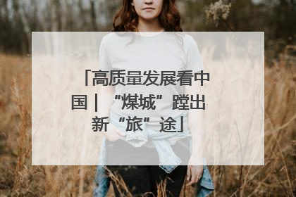 高质量发展看中国｜“煤城”蹚出新“旅”途