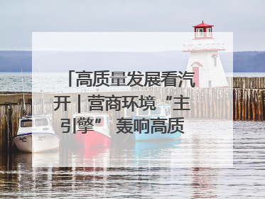 高质量发展看汽开｜营商环境“主引擎” 轰响高质量发展新赛道