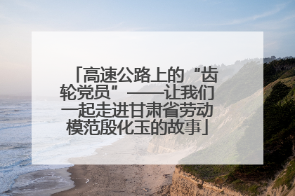 高速公路上的“齿轮党员”——让我们一起走进甘肃省劳动模范殷化玉的故事