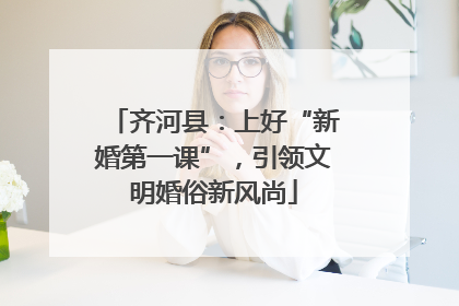 齐河县：上好“新婚第一课”，引领文明婚俗新风尚