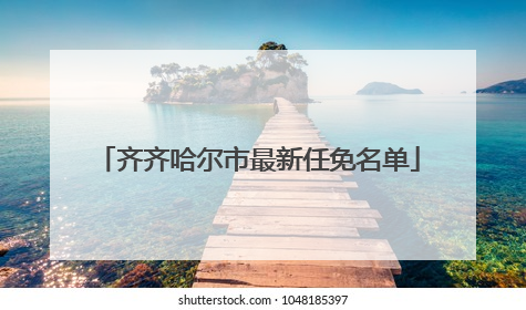 齐齐哈尔市最新任免名单