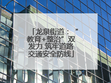 龙泉街道：“教育+整治”双发力 筑牢道路交通安全防线