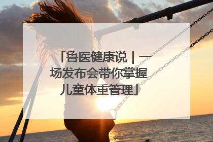 鲁医健康说｜一场发布会带你掌握儿童体重管理