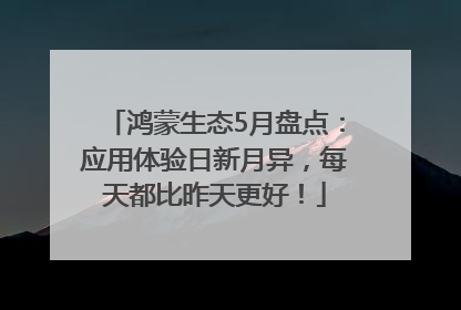 鸿蒙生态5月盘点：应用体验日新月异，每天都比昨天更好！