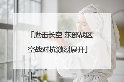 鹰击长空 东部战区空战对抗激烈展开